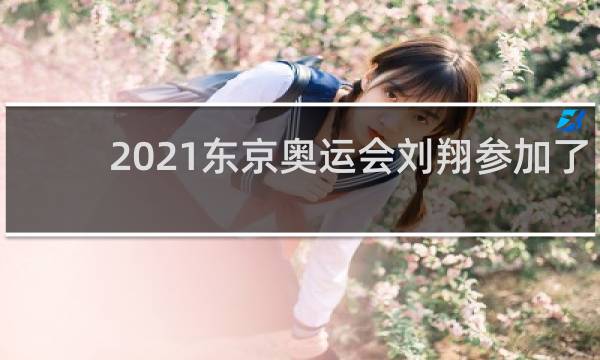 2021东京奥运会刘翔参加了吗