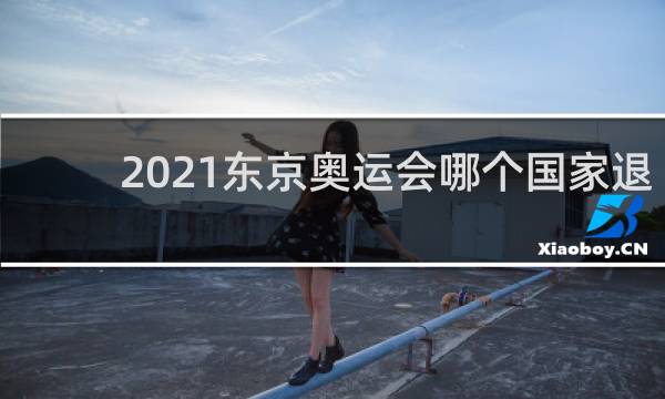 2021东京奥运会哪个国家退赛
