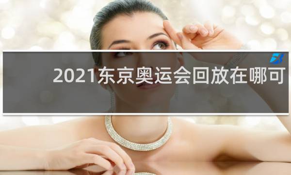 2021东京奥运会回放在哪可以看