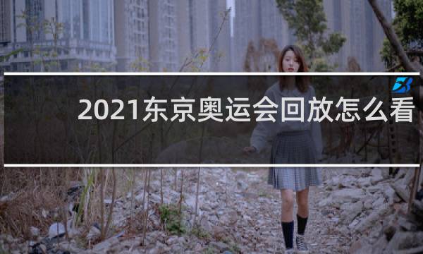 2021东京奥运会回放怎么看