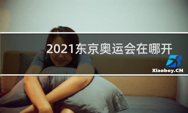 2021东京奥运会在哪开