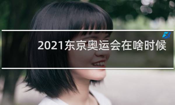 2021东京奥运会在啥时候