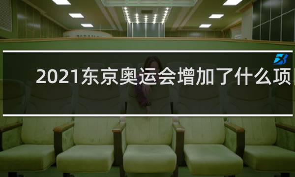2021东京奥运会增加了什么项目