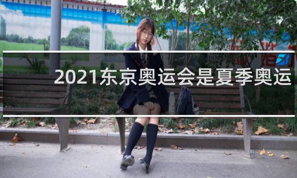 2021东京奥运会是夏季奥运会吗