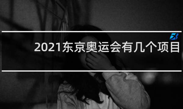 2021东京奥运会有几个项目