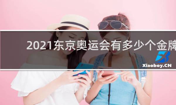 2021东京奥运会有多少个金牌