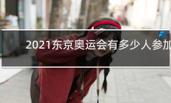 2021东京奥运会有多少人参加