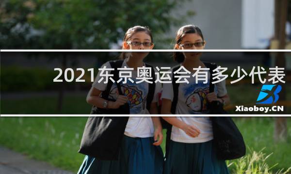 2021东京奥运会有多少代表团