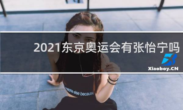 2021东京奥运会有张怡宁吗