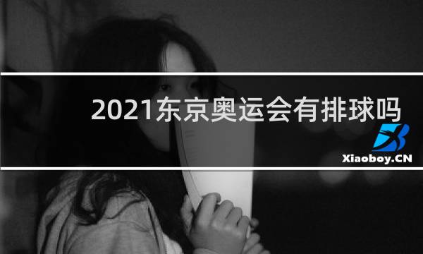 2021东京奥运会有排球吗