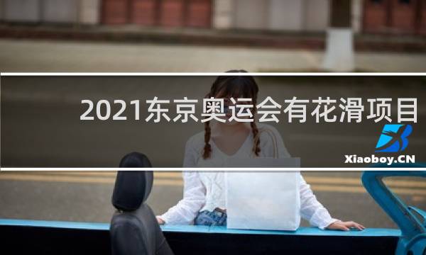 2021东京奥运会有花滑项目吗