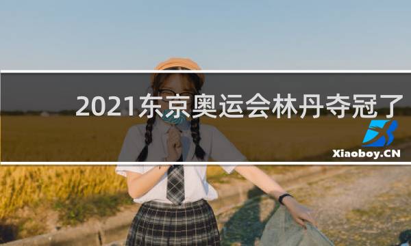 2021东京奥运会林丹夺冠了吗