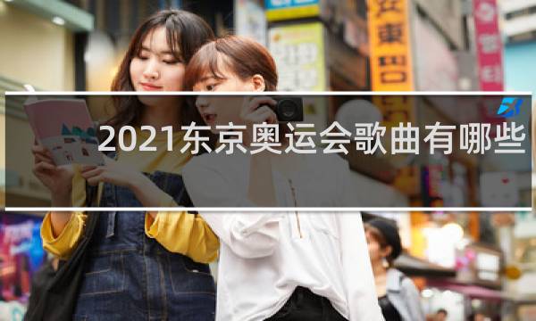 2021东京奥运会歌曲有哪些