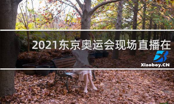 2021东京奥运会现场直播在哪看
