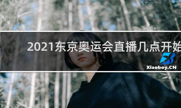 2021东京奥运会直播几点开始