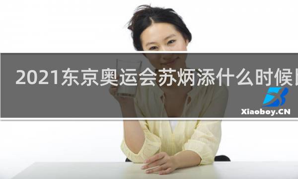 2021东京奥运会苏炳添什么时候比赛