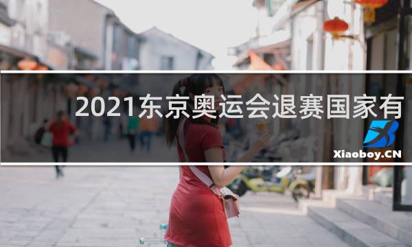 2021东京奥运会退赛国家有哪些