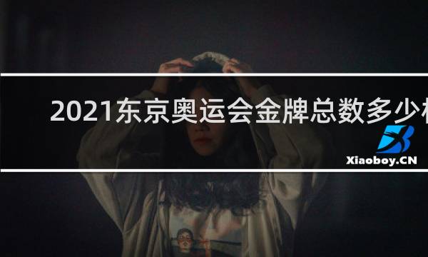 2021东京奥运会金牌总数多少枚