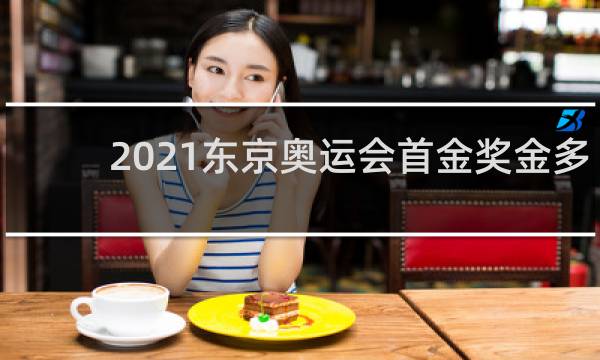 2021东京奥运会首金奖金多少
