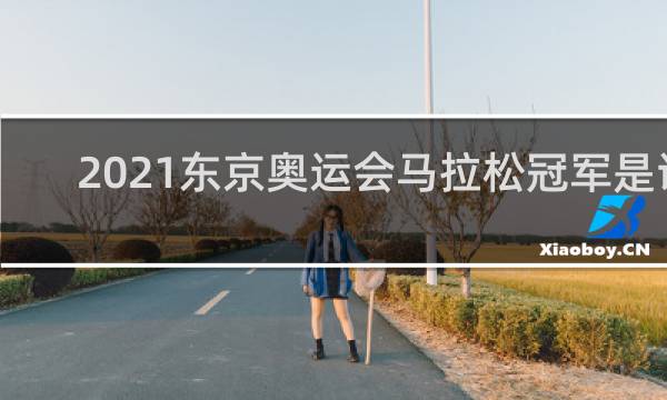 2021东京奥运会马拉松冠军是谁