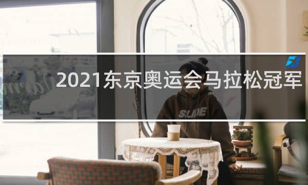 2021东京奥运会马拉松冠军是谁