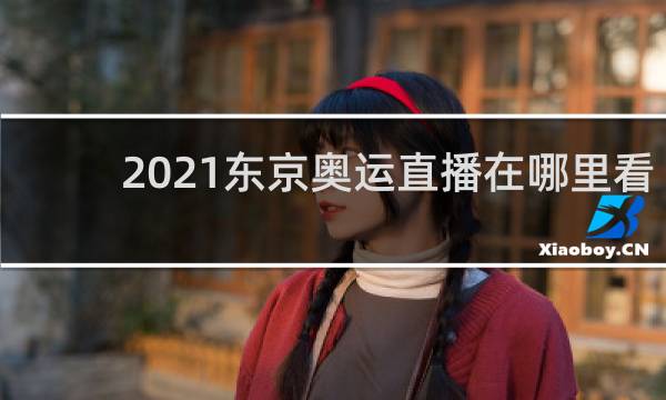 2021东京奥运直播在哪里看