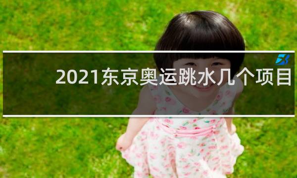 2021东京奥运跳水几个项目