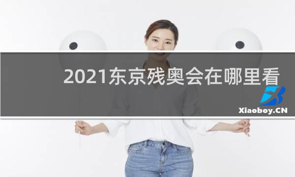 2021东京残奥会在哪里看