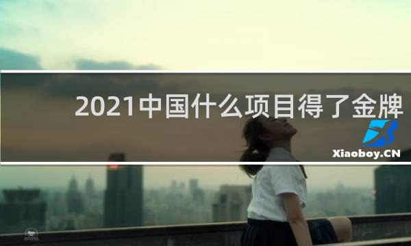 2021中国什么项目得了金牌