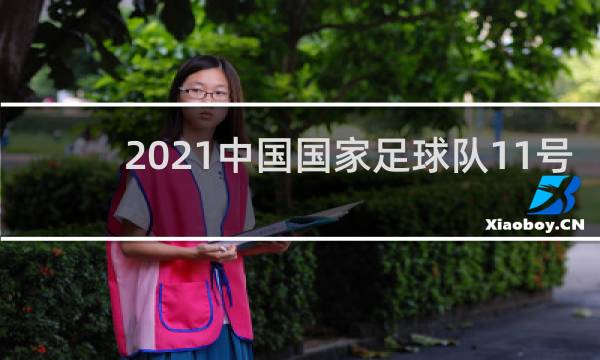 2021中国国家足球队11号是谁