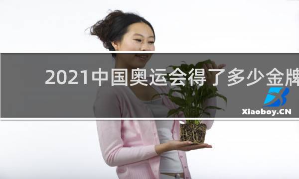 2021中国奥运会得了多少金牌