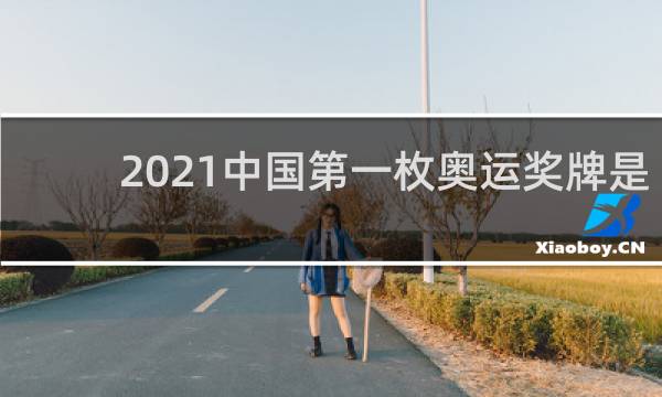2021中国第一枚奥运奖牌是谁
