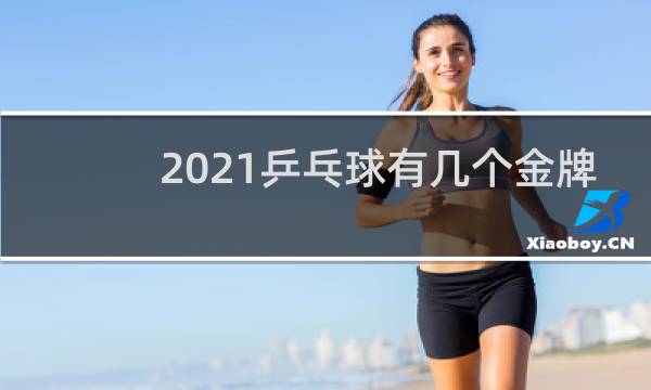 2021乒乓球有几个金牌