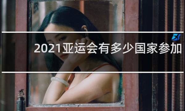 2021亚运会有多少国家参加