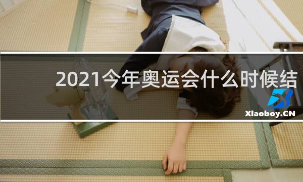 2021今年奥运会什么时候结束