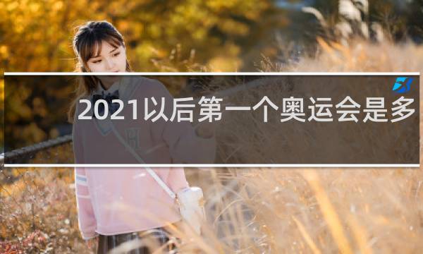 2021以后第一个奥运会是多少年
