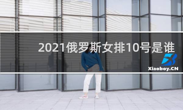 2021俄罗斯女排10号是谁