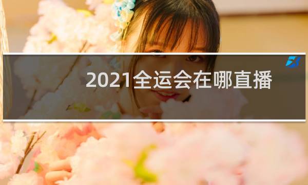 2021全运会在哪直播