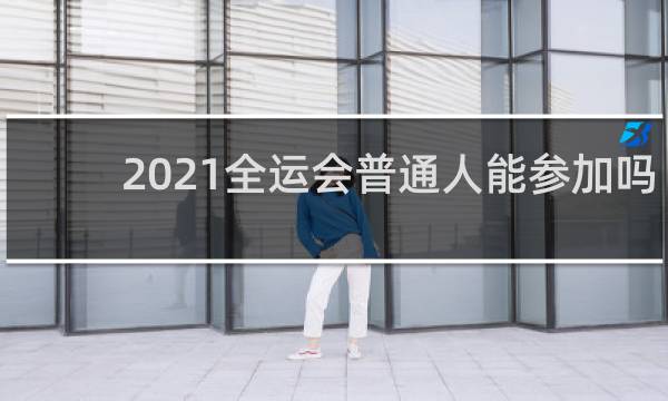 2021全运会普通人能参加吗