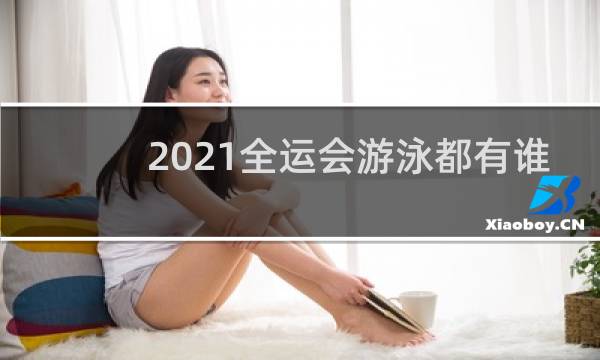 2021全运会游泳都有谁