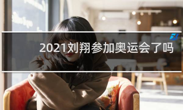2021刘翔参加奥运会了吗