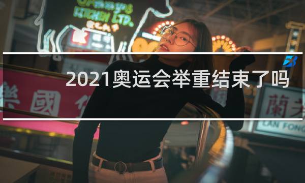 2021奥运会举重结束了吗