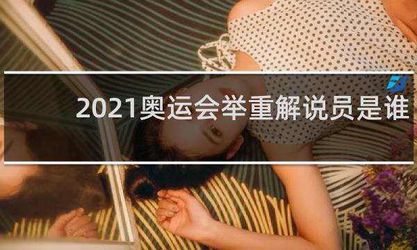 2021奥运会举重解说员是谁