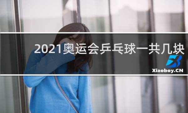 2021奥运会乒乓球一共几块金牌