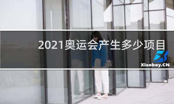2021奥运会产生多少项目