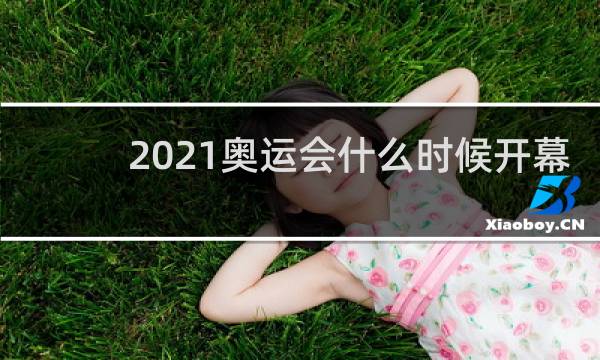 2021奥运会什么时候开幕