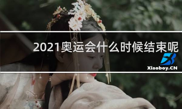 2021奥运会什么时候结束呢