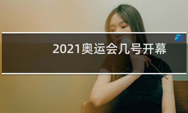2021奥运会几号开幕