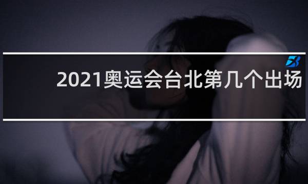 2021奥运会台北第几个出场