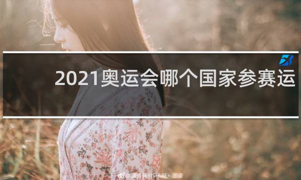 2021奥运会哪个国家参赛运动员多